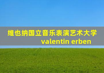 维也纳国立音乐表演艺术大学 valentin erben